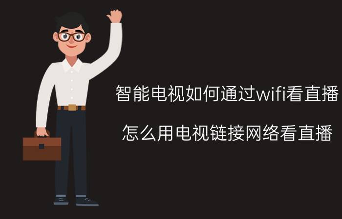 智能电视如何通过wifi看直播 怎么用电视链接网络看直播？